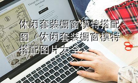 休闲套装橱窗模特搭配图(休闲套装橱窗模特搭配图片大全)