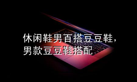 休闲鞋男百搭豆豆鞋,男款豆豆鞋搭配