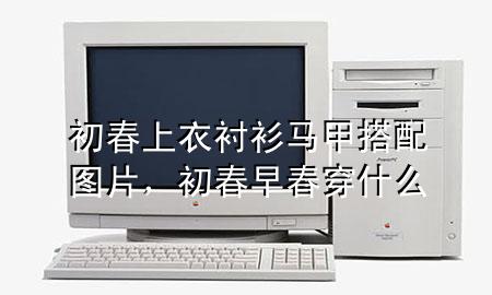 初春上衣衬衫马甲搭配图片,初春早春穿什么