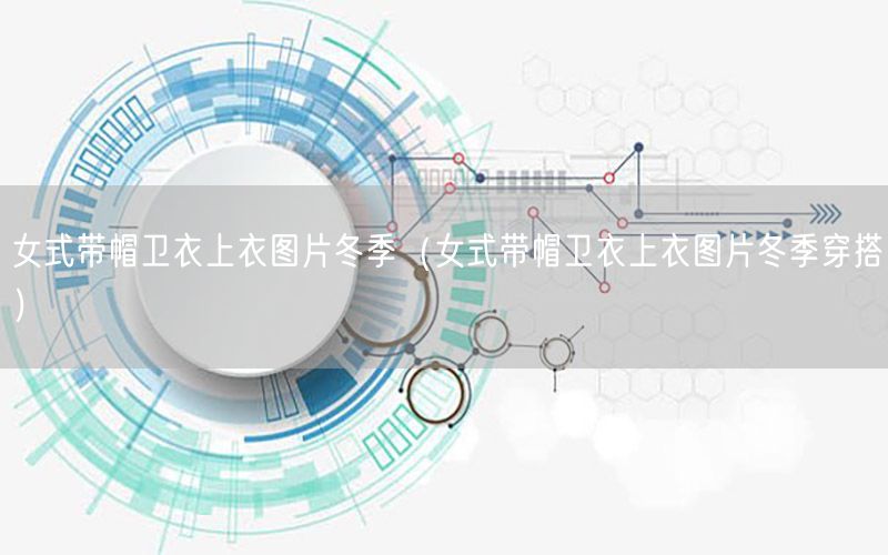 女式带帽卫衣上衣图片冬季（女式带帽卫衣上衣图片冬季穿搭）