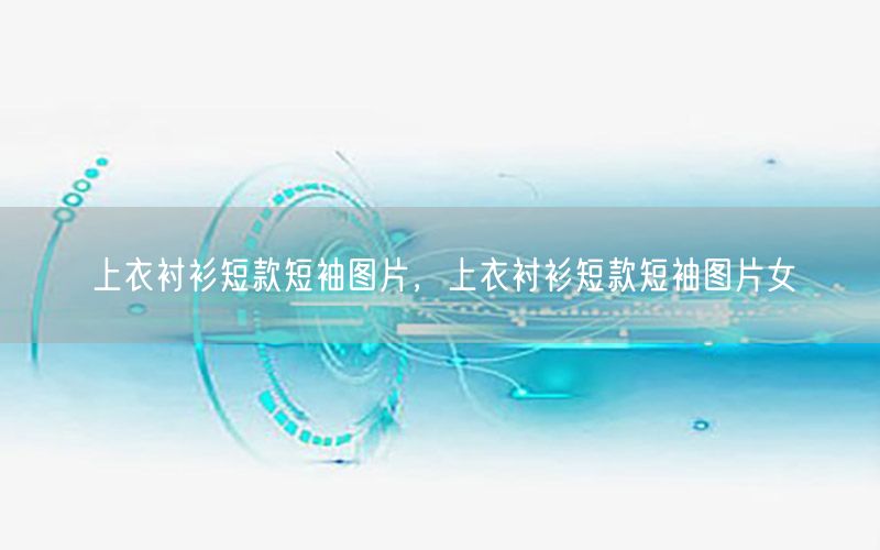 上衣衬衫短款短袖图片，上衣衬衫短款短袖图片女