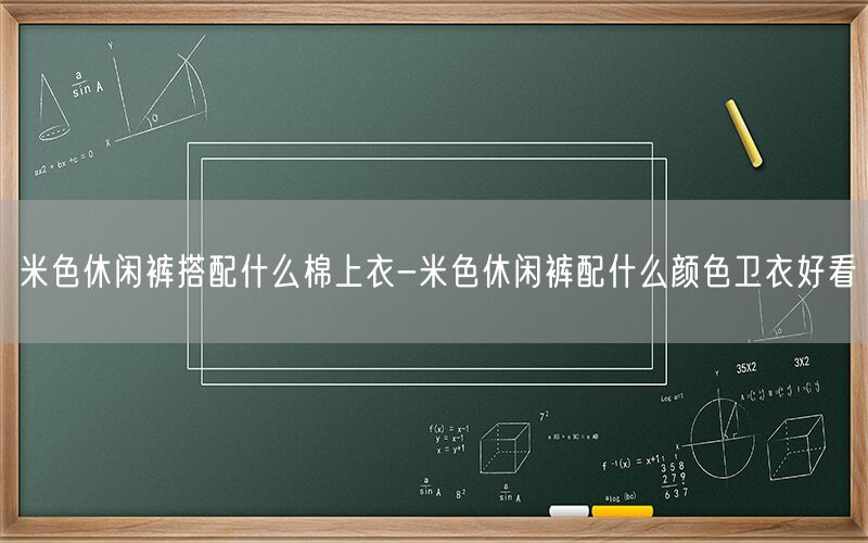 米色休闲裤搭配什么棉上衣-米色休闲裤配什么颜色卫衣好看