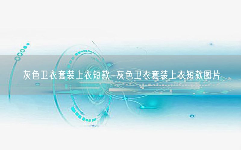 灰色卫衣套装上衣短款-灰色卫衣套装上衣短款图片