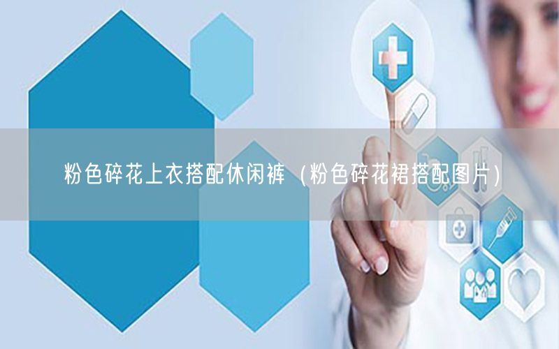 粉色碎花上衣搭配休闲裤（粉色碎花裙搭配图片）