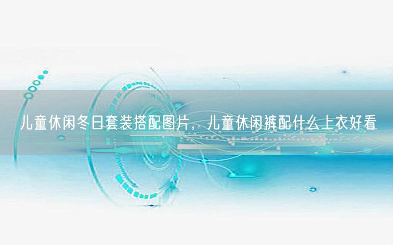 儿童休闲冬日套装搭配图片，儿童休闲裤配什么上衣好看