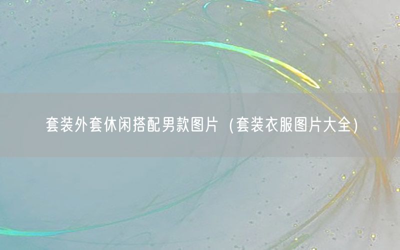 套装外套休闲搭配男款图片（套装衣服图片大全）
