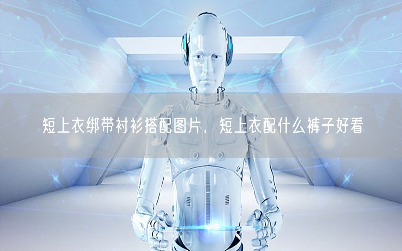 短上衣绑带衬衫搭配图片，短上衣配什么裤子好看