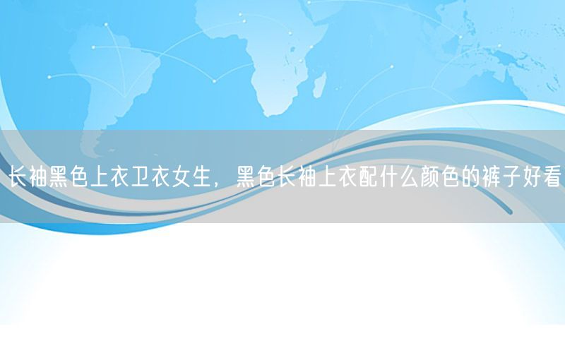 长袖黑色上衣卫衣女生，黑色长袖上衣配什么颜色的裤子好看