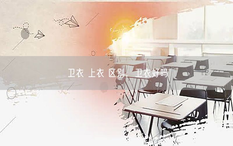 卫衣 上衣 区别，卫衣好吗
