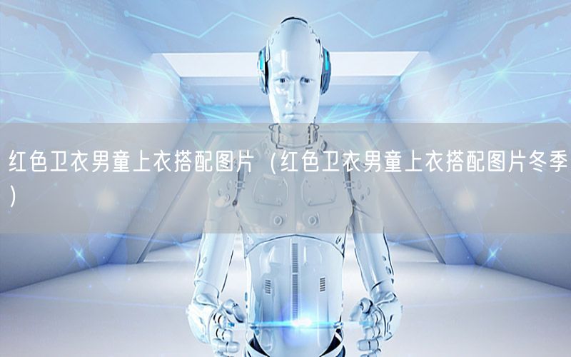 红色卫衣男童上衣搭配图片（红色卫衣男童上衣搭配图片冬季）