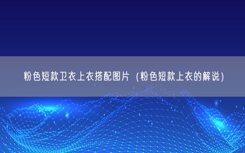 粉色短款卫衣上衣搭配图片（粉色短款上衣的解说）