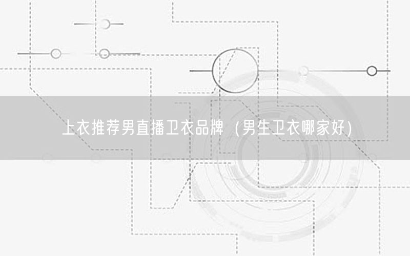 上衣推荐男直播卫衣品牌（男生卫衣哪家好）