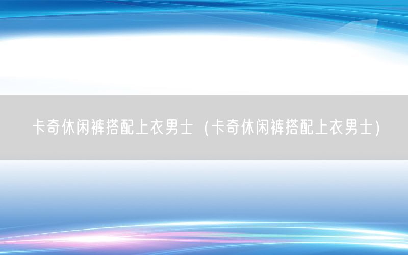 卡奇休闲裤搭配上衣男士（卡奇休闲裤搭配上衣男士）