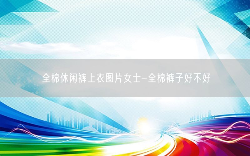 全棉休闲裤上衣图片女士-全棉裤子好不好