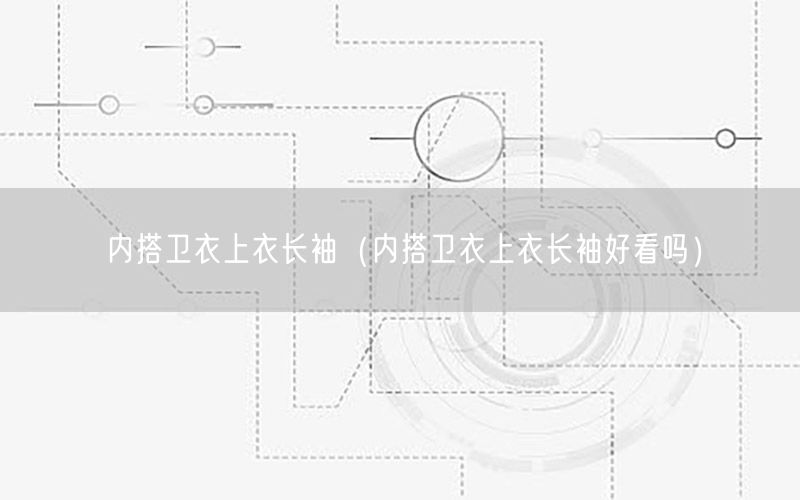 内搭卫衣上衣长袖（内搭卫衣上衣长袖好看吗）