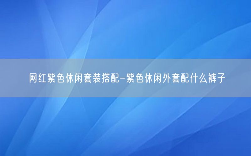 网红紫色休闲套装搭配-紫色休闲外套配什么裤子