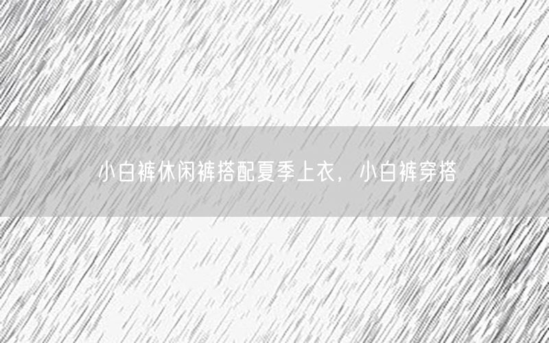 小白裤休闲裤搭配夏季上衣，小白裤穿搭