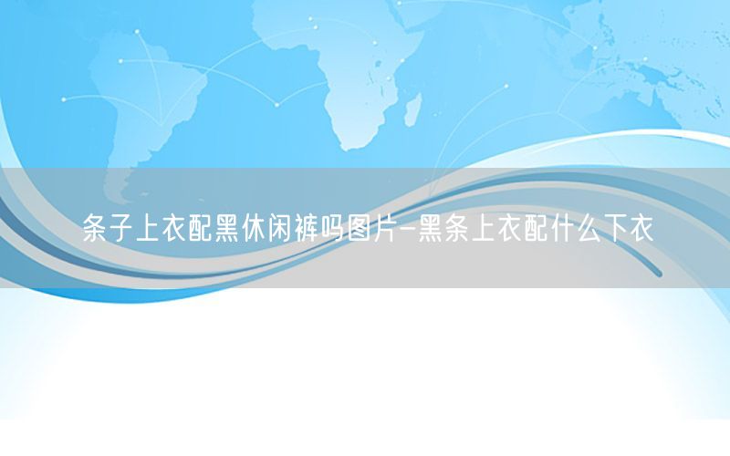 条子上衣配黑休闲裤吗图片-黑条上衣配什么下衣