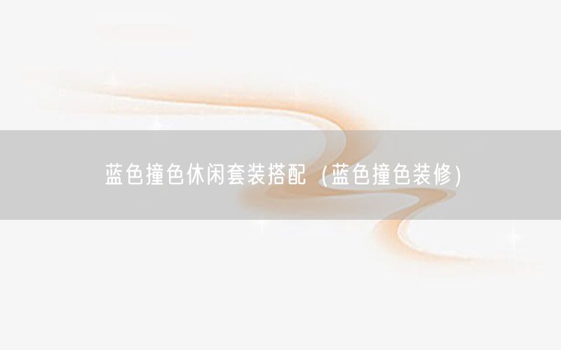 蓝色撞色休闲套装搭配（蓝色撞色装修）