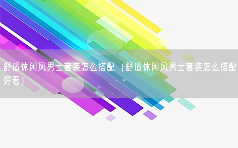 舒适休闲风男士套装怎么搭配（舒适休闲风男士套装怎么搭配好看）