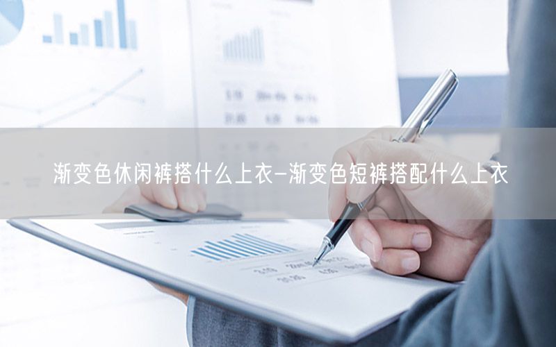 渐变色休闲裤搭什么上衣-渐变色短裤搭配什么上衣