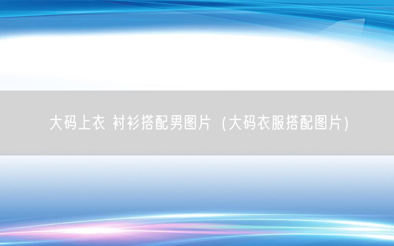 大码上衣 衬衫搭配男图片（大码衣服搭配图片）