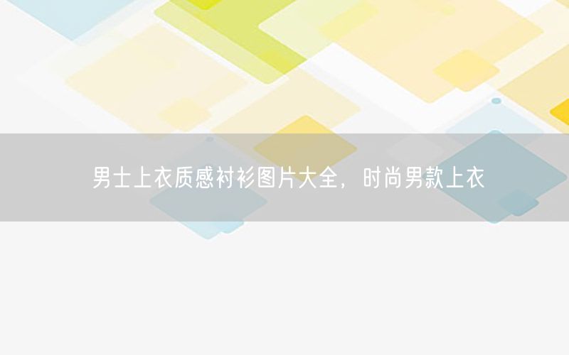男士上衣质感衬衫图片大全，时尚男款上衣