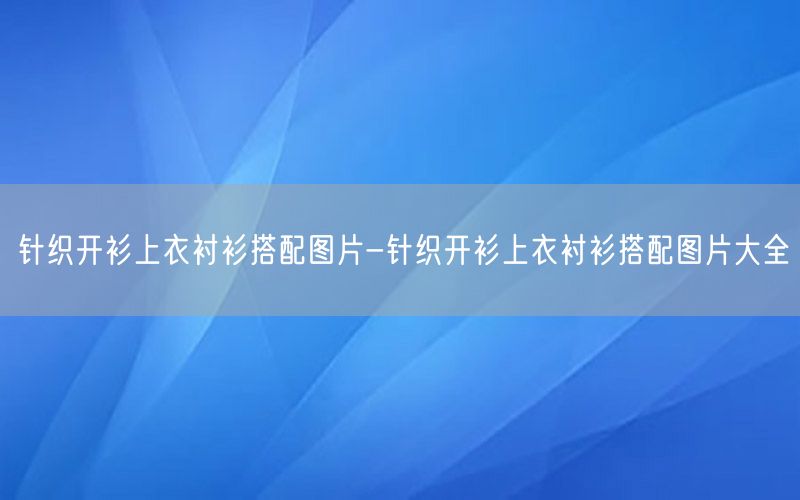 针织开衫上衣衬衫搭配图片-针织开衫上衣衬衫搭配图片大全