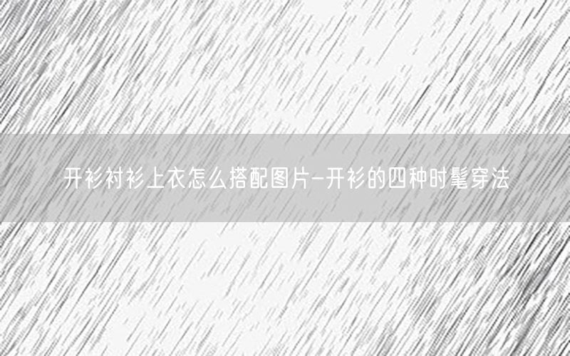 开衫衬衫上衣怎么搭配图片-开衫的四种时髦穿法