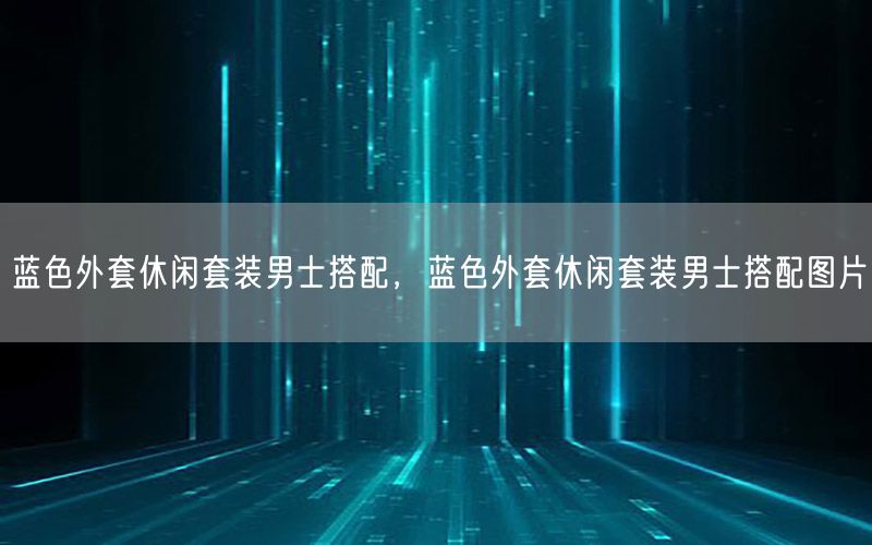 蓝色外套休闲套装男士搭配，蓝色外套休闲套装男士搭配图片