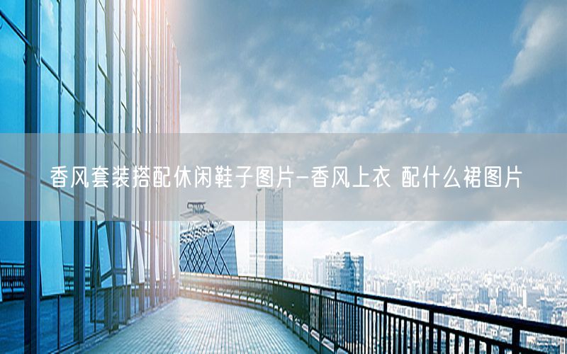 香风套装搭配休闲鞋子图片-香风上衣 配什么裙图片
