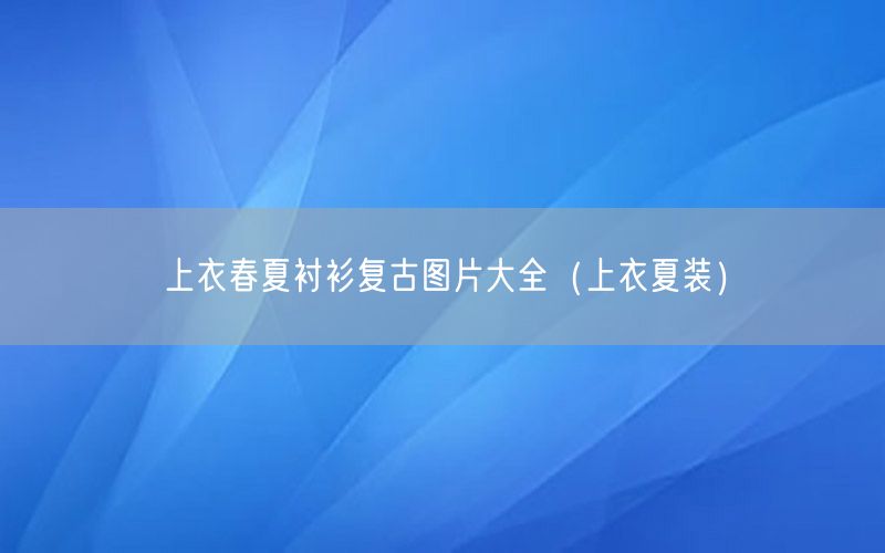 上衣春夏衬衫复古图片大全（上衣夏装）
