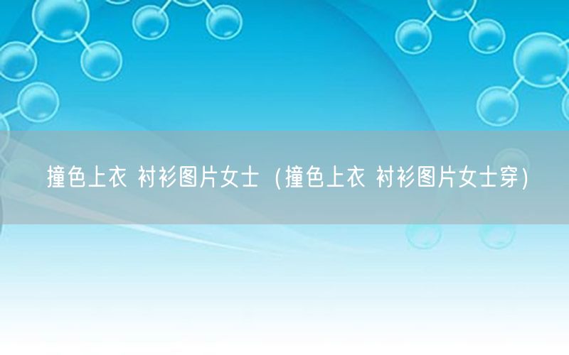 撞色上衣 衬衫图片女士（撞色上衣 衬衫图片女士穿）