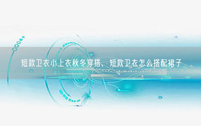 短款卫衣小上衣秋冬穿搭，短款卫衣怎么搭配裙子