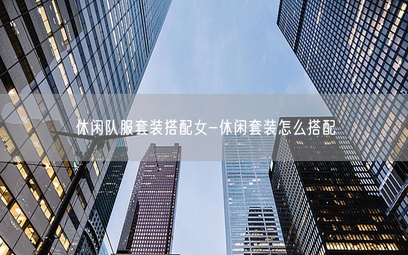 休闲队服套装搭配女-休闲套装怎么搭配