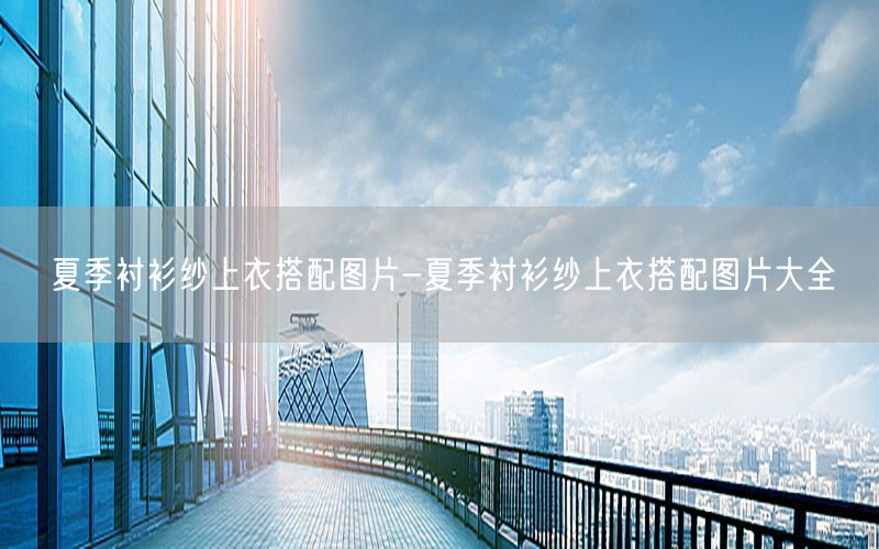 夏季衬衫纱上衣搭配图片-夏季衬衫纱上衣搭配图片大全