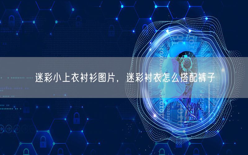迷彩小上衣衬衫图片，迷彩衬衣怎么搭配裤子