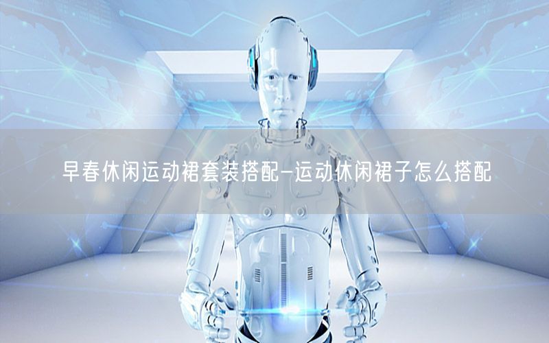 早春休闲运动裙套装搭配-运动休闲裙子怎么搭配