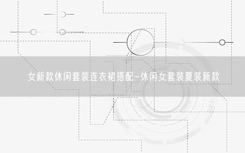 女新款休闲套装连衣裙搭配-休闲女套装夏装新款