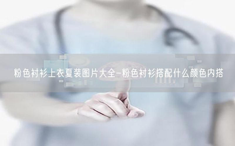 粉色衬衫上衣夏装图片大全-粉色衬衫搭配什么颜色内搭