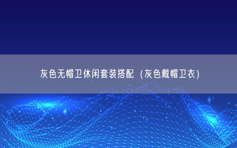灰色无帽卫休闲套装搭配（灰色戴帽卫衣）