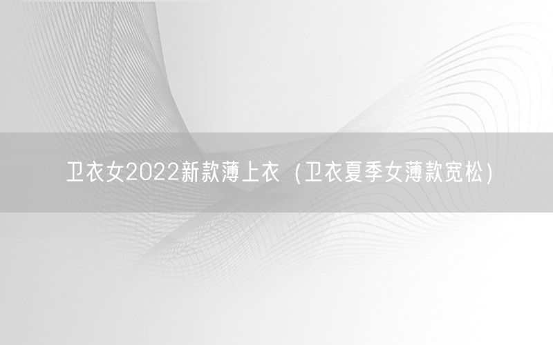 卫衣女2022新款薄上衣（卫衣夏季女薄款宽松）